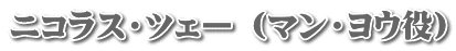 ニコラス・ツェー （マン・ヨウ役）